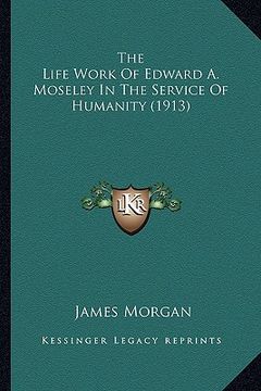 portada the life work of edward a. moseley in the service of humanity (1913) (en Inglés)