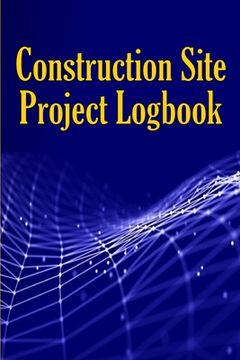 portada Construction Site Project Logbook: Gift Idea for Chief Engineer or Site Manager Daily Tracker to Record Workforce, Tasks, Schedules, Construction Dail (en Inglés)