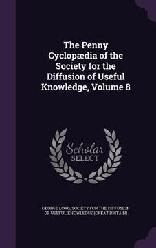 portada The Penny Cyclopædia of the Society for the Diffusion of Useful Knowledge, Volume 8 (en Inglés)