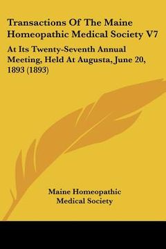 portada transactions of the maine homeopathic medical society v7: at its twenty-seventh annual meeting, held at augusta, june 20, 1893 (1893)