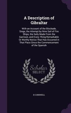 portada A Description of Gibraltar: With an Account of the Blockade, Siege, the Attempt by Nine Sail of Fire Ships, the Sally Made From the Garrison, and (in English)