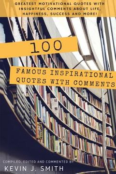 portada 100 Famous Inspirational Quotes with Comments: Greatest motivational quotes with insightful comments about life, happiness, success and more! (in English)
