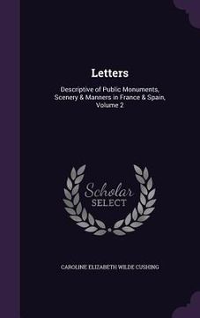 portada Letters: Descriptive of Public Monuments, Scenery & Manners in France & Spain, Volume 2 (en Inglés)
