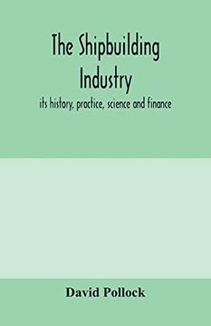 portada The Shipbuilding Industry; Its History, Practice, Science and Finance (en Inglés)