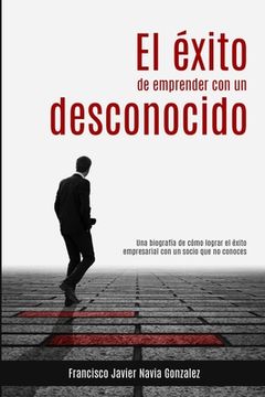 portada El éxito de emprender con un desconocido: Una biografía de cómo lograr el éxito empresarial con un socio que no conoces (in Spanish)