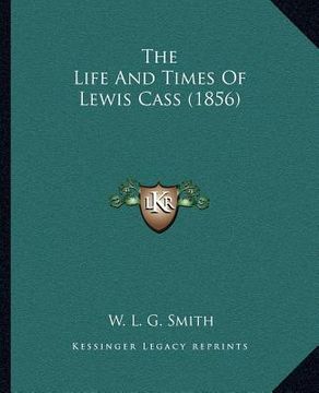 portada the life and times of lewis cass (1856) (en Inglés)