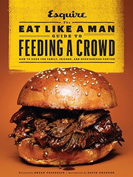 portada The eat Like a man Guide to Feeding a Crowd: How to Cook for Family, Friends, and Spontaneous Parties (en Inglés)