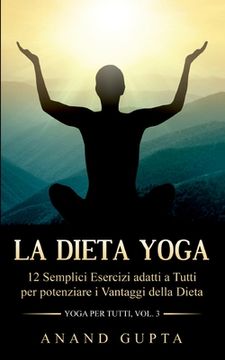portada La Dieta Yoga: 12 Semplici Esercizi adatti a Tutti per potenziare i Vantaggi della Dieta - Yoga per Tutti (Vol. 3)