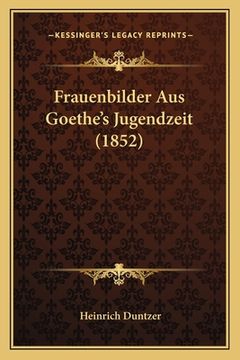 portada Frauenbilder Aus Goethe's Jugendzeit (1852) (en Alemán)
