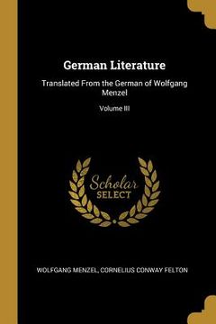portada German Literature: Translated From the German of Wolfgang Menzel; Volume III (en Inglés)