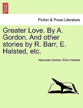 portada greater love. by a. gordon. and other stories by r. barr, e. halsted, etc. (in English)