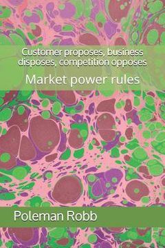 portada Customer proposes, business disposes, competition opposes: Market power rules