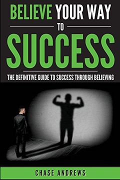 portada Believe Your Way to Success: The Definitive Guide to Success Through Believing: How Believing Takes You from Where You are to Where You Want to Be: Volume 5 (Your Path to Success: A Five Part Series)