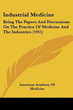 portada industrial medicine: being the papers and discussions on the practice of medicine and the industries (1915) (en Inglés)