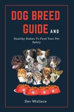 portada Dog Breed Guide and Healthy Dishes to Feed Your Pet Safely (en Inglés)