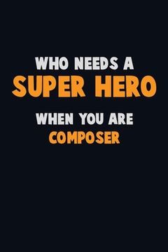 portada Who Need A SUPER HERO, When You Are Composer: 6X9 Career Pride 120 pages Writing Notebooks (in English)