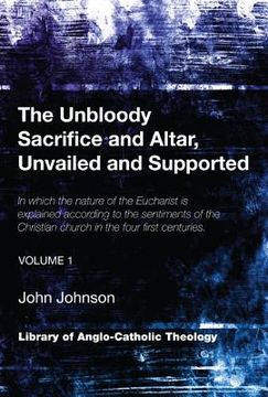 portada the unbloody sacrifice and altar, unvailed and supported: in which the nature of the eucharist is explained according to the sentiments of the christi