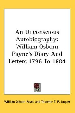 portada an unconscious autobiography: william osborn payne's diary and letters 1796 to 1804 (en Inglés)