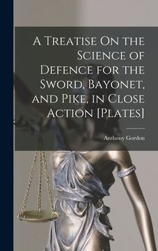 portada A Treatise On the Science of Defence for the Sword, Bayonet, and Pike, in Close Action [Plates] (en Inglés)