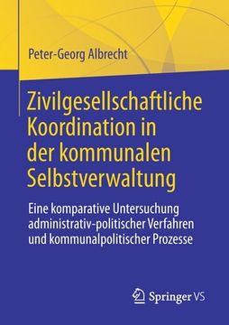 portada Zivilgesellschaftliche Koordination in der Kommunalen Selbstverwaltung: Eine Komparative Untersuchung Administrativ-Politischer Verfahren und Kommunalpolitischer Prozesse (German Edition) [Soft Cover ] 