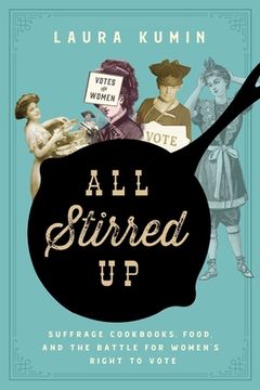 All Stirred Up: Suffrage Cookbooks, Food, and the Battle for Women's Right to Vote (en Inglés)
