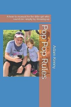 portada Pop Pop Rules: A How-To Manual for the Little Girl Who Saved Me Simply by Showing Up