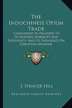 portada the indochinese opium trade: considered in relation to its history, morality and expediency; and its influence on christian missions (en Inglés)