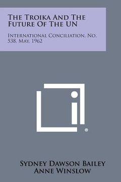 portada The Troika and the Future of the Un: International Conciliation, No. 538, May, 1962