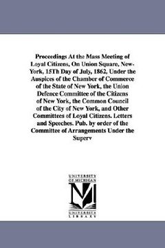 portada proceedings at the mass meeting of loyal citizens, on union square, new-york, 15th day of july, 1862, under the auspices of the chamber of commerce of (in English)