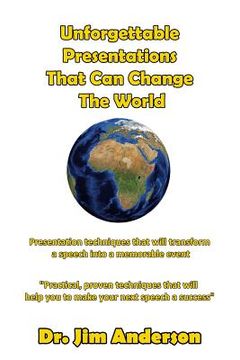 portada Unforgettable Presentations That Can Change The World: Presentation techniques that will transform a speech into a memorable event (en Inglés)