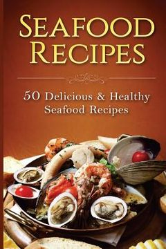 portada Seafood Recipes: 50 Delicious & Healthy Seafood Recipes (en Inglés)