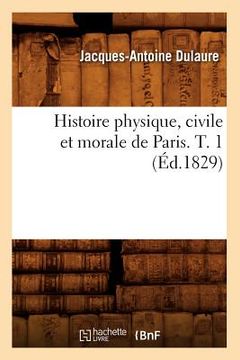 portada Histoire Physique, Civile Et Morale de Paris. T. 1 (Éd.1829) (en Francés)