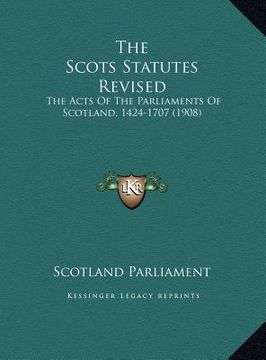 portada the scots statutes revised the scots statutes revised: the acts of the parliaments of scotland, 1424-1707 (1908) the acts of the parliaments of scotla (en Inglés)