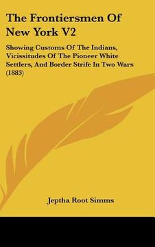 portada the frontiersmen of new york v2: showing customs of the indians, vicissitudes of the pioneer white settlers, and border strife in two wars (1883) (en Inglés)