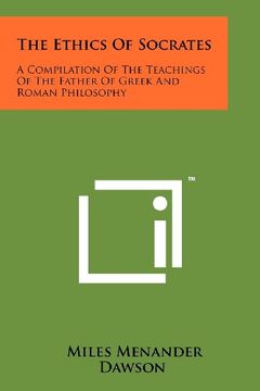 the ethics of socrates: a compilation of the teachings of the father of greek and roman philosophy (en Inglés)