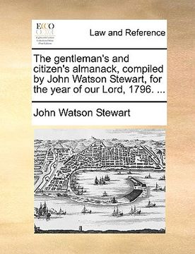 portada the gentleman's and citizen's almanack, compiled by john watson stewart, for the year of our lord, 1796. ... (in English)