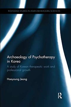 portada Archaeology of Psychotherapy in Korea: A Study of Korean Therapeutic Work and Professional Growth (Routledge Studies in Asian Behavioural Sciences) (en Inglés)