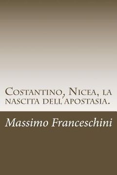 portada Costantino, Nicea, la nascita dell'apostasia.: E le fu dato di far guerra ai santi e di vincerli. (in Italian)