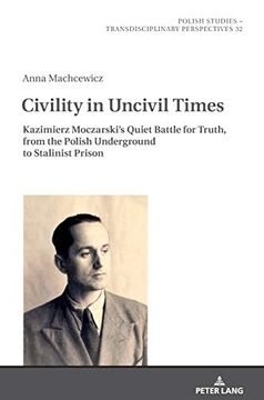 portada Civility in Uncivil Times; Kazimierz Moczarski'S Quiet Battle for Truth, From the Polish Underground to Stalinist Prison (32) (Polish Studies – Transdisciplinary Perspectives) (in English)