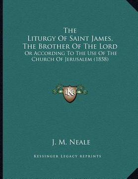 portada the liturgy of saint james, the brother of the lord: or according to the use of the church of jerusalem (1858) (en Inglés)