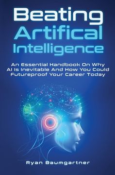 portada Beating Artificial Intelligence: An Essential Handbook On Why AI Is Inevitable And How You Could Futureproof Your Career Today (en Inglés)