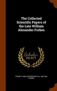portada The Collected Scientific Papers of the Late William Alexander Forbes (en Inglés)