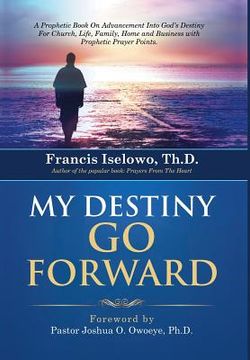 portada My Destiny Go Forward: A Prophetic Book on Advancement Into God's Destiny for Church, Life, Family, Home and Business with Prophetic Prayer P (in English)