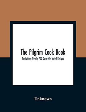 portada The Pilgrim Cook Book: Containing Nearly 700 Carefully Tested Recipes (en Inglés)