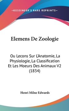 portada Elemens De Zoologie: Ou Lecons Sur L'Anatomie, La Physiologie, La Classification Et Les Moeurs Des Animaux V2 (1834) (en Francés)