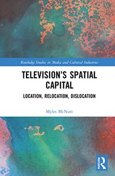 portada Television’S Spatial Capital: Location, Relocation, Dislocation (Routledge Studies in Media and Cultural Industries) (en Inglés)