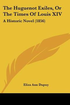 portada the huguenot exiles, or the times of louis xiv: a historic novel (1856) (en Inglés)