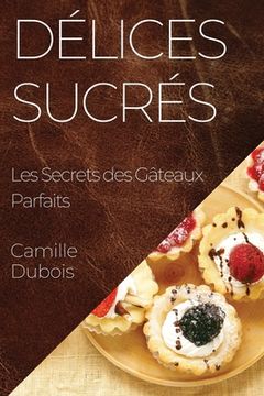 portada Délices Sucrés: Les Secrets des Gâteaux Parfaits (en Francés)