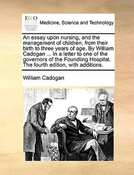 portada an essay upon nursing, and the management of children, from their birth to three years of age. by william cadogan ... in a letter to one of the gover (en Inglés)