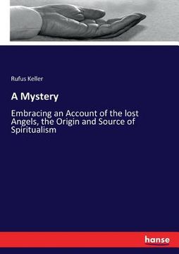 portada A Mystery: Embracing an Account of the lost Angels, the Origin and Source of Spiritualism (en Inglés)